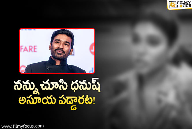 Dhanush: ఆ నటిని చూసి ధనుష్ అసూయ పడటానికి కారణాలివేనా?